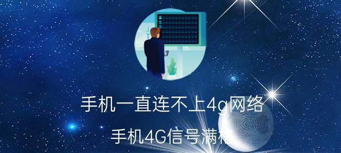 手机一直连不上4g网络 手机4G信号满格，连接不上网络怎么解决？